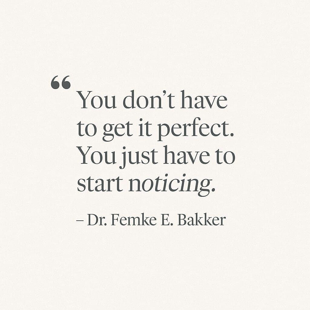 Quote by Dr. Femke E. Bakker: “You don’t have to get it perfect. You just have to start noticing.” A soft-toned graphic in natural colors reflecting emotional healing and self-compassion.