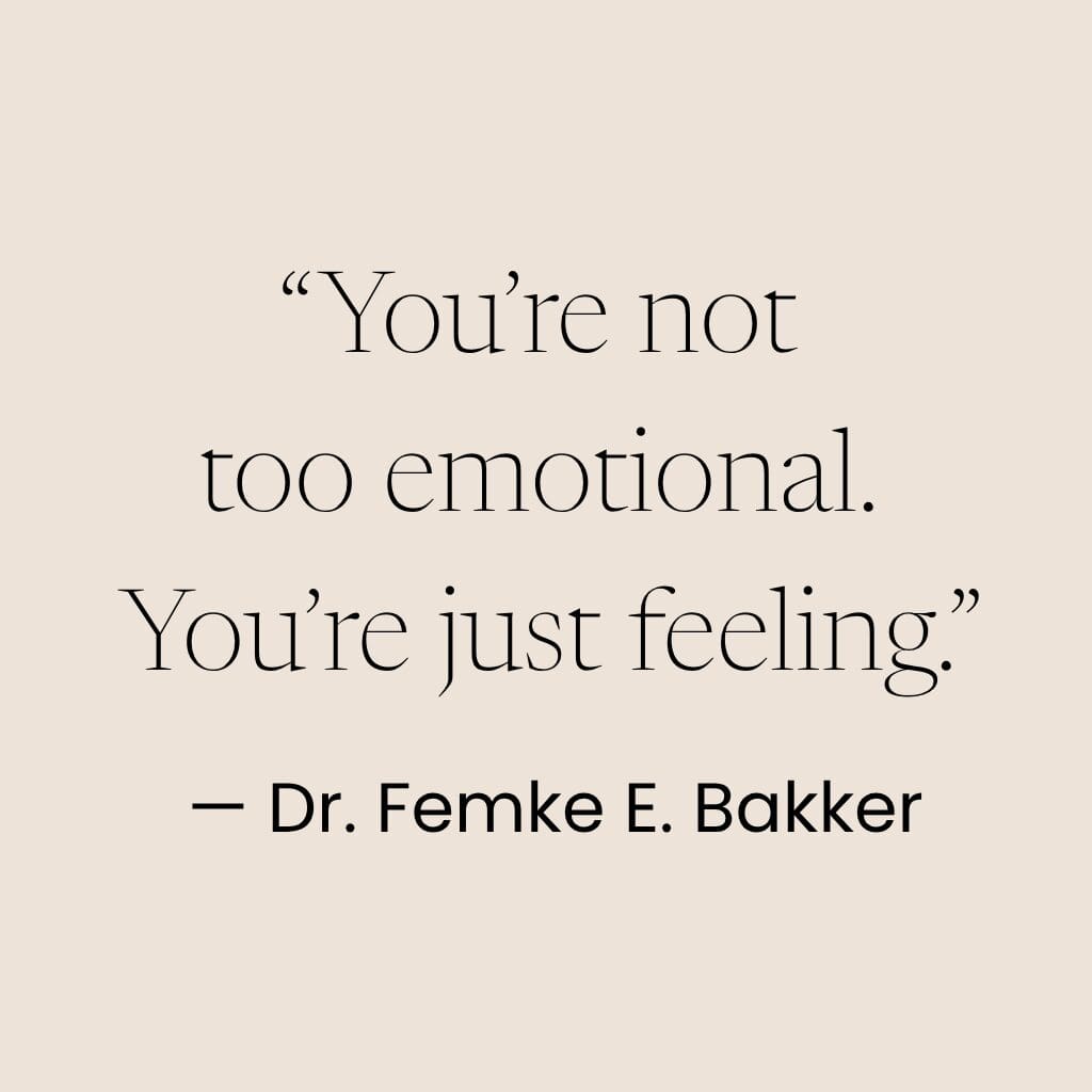 Quote by dr Femke Bakker about emotions: you're not too emotional. You're just feeling.